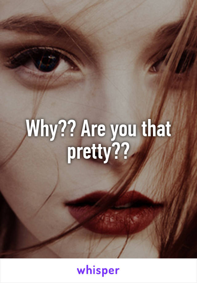 Why?? Are you that pretty??