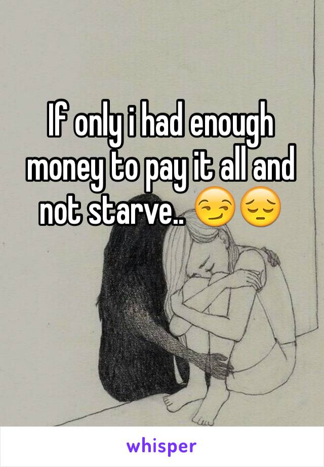 If only i had enough money to pay it all and not starve.. 😏😔