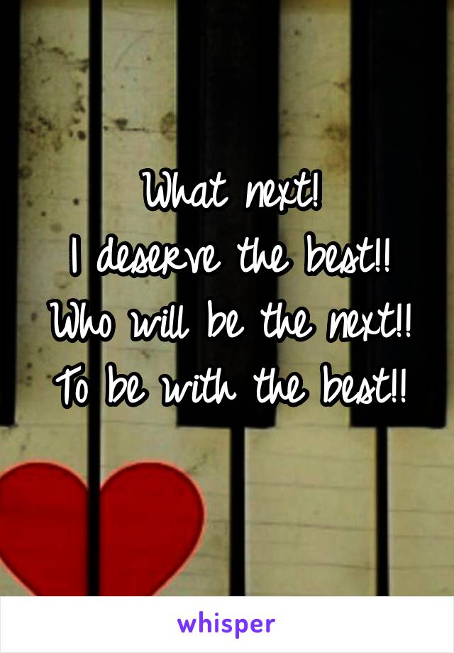 What next!
I deserve the best!!
Who will be the next!!
To be with the best!!
