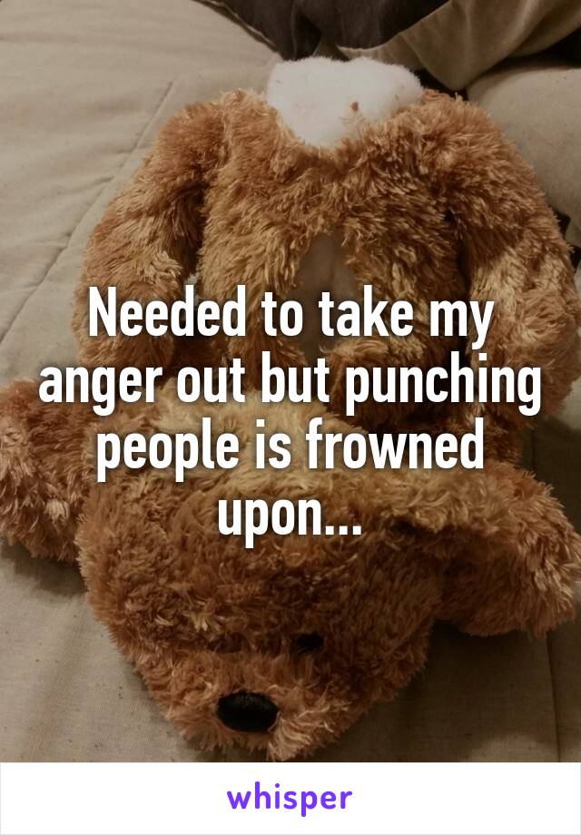 Needed to take my anger out but punching people is frowned upon...