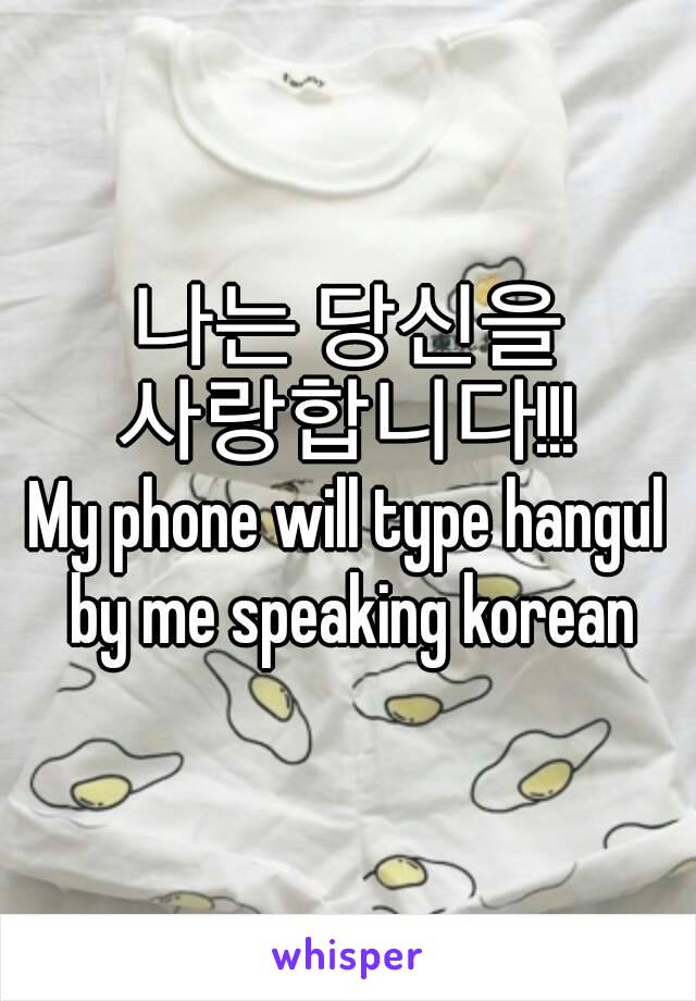 나는 당신을 사랑합니다!!! 
My phone will type hangul by me speaking korean