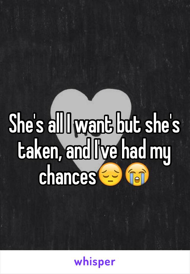 She's all I want but she's taken, and I've had my chances😔😭