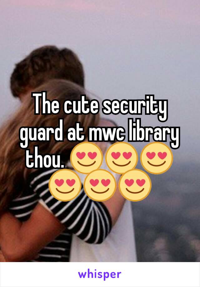 The cute security guard at mwc library thou. 😍😍😍😍😍😍