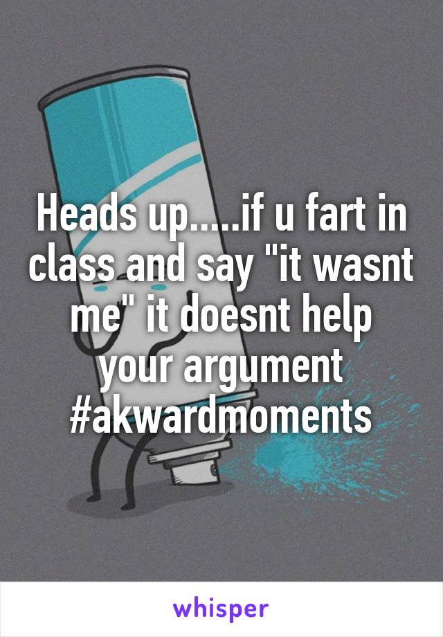 Heads up.....if u fart in class and say "it wasnt me" it doesnt help your argument #akwardmoments