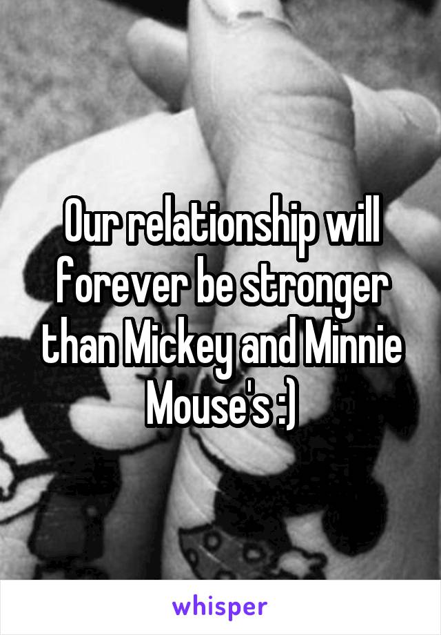 Our relationship will forever be stronger than Mickey and Minnie Mouse's :)