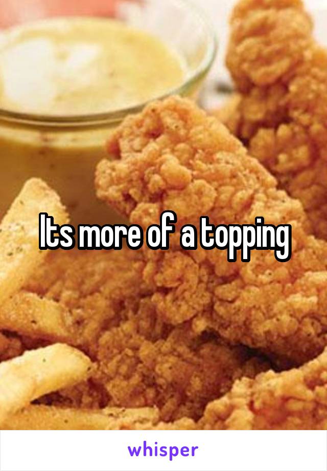 Its more of a topping