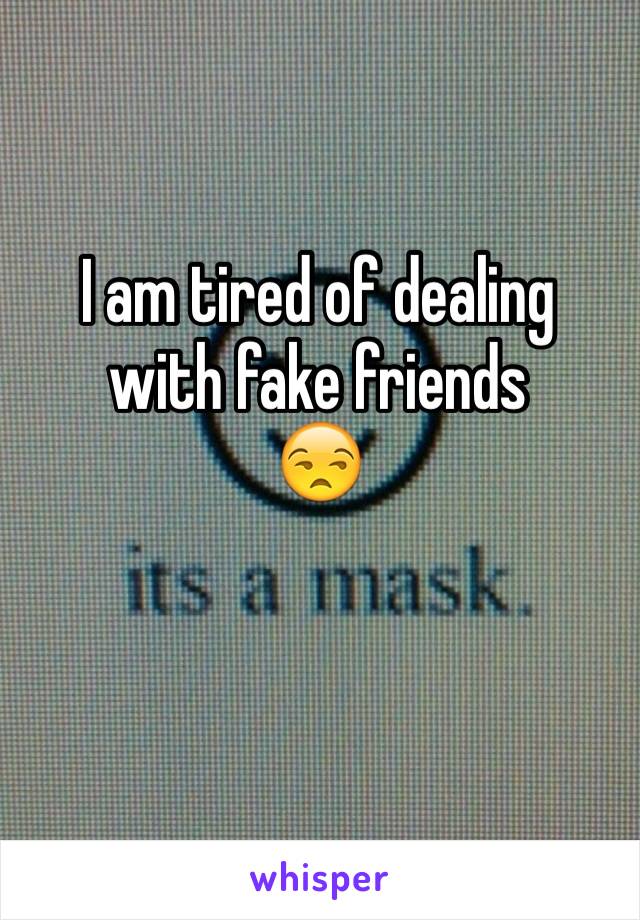 I am tired of dealing with fake friends
😒