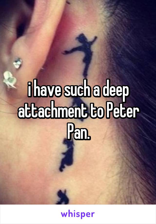 i have such a deep attachment to Peter Pan.