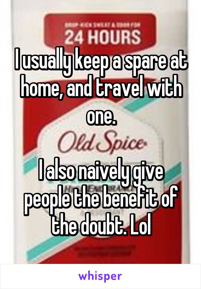 I usually keep a spare at home, and travel with one.

I also naively give people the benefit of the doubt. Lol