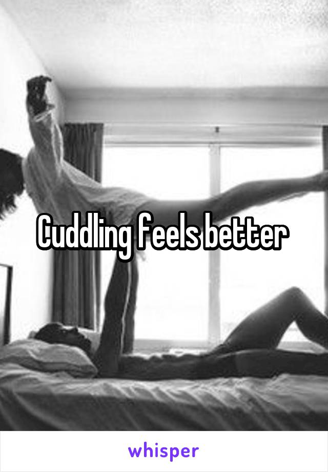 Cuddling feels better 