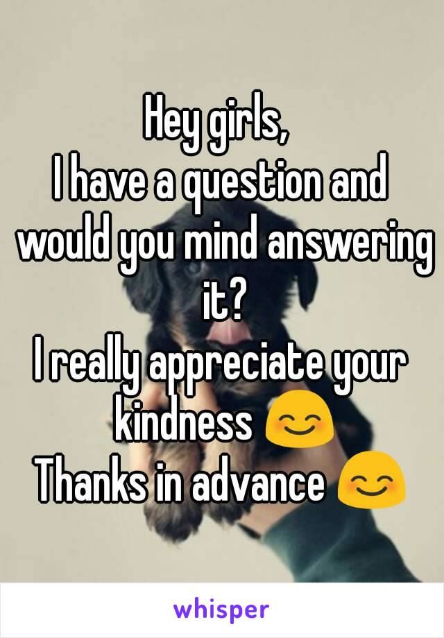 Hey girls, 
I have a question and would you mind answering it?
I really appreciate your kindness 😊
Thanks in advance 😊