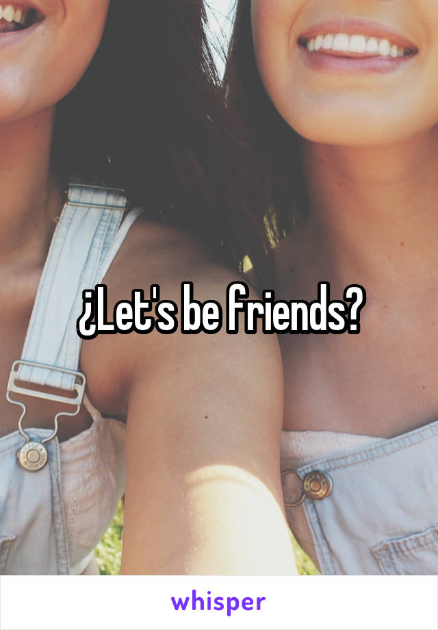 ¿Let's be friends?
