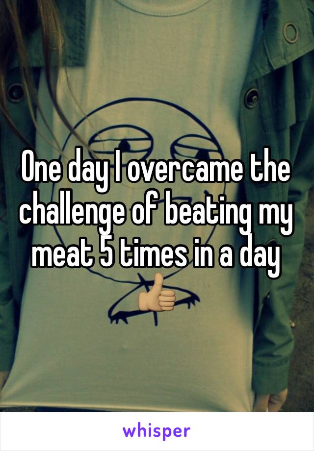 One day I overcame the challenge of beating my meat 5 times in a day 👍🏽