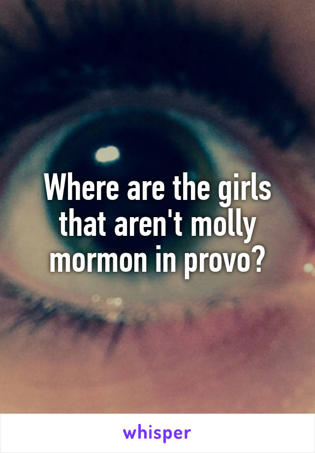 Where are the girls that aren't molly mormon in provo?