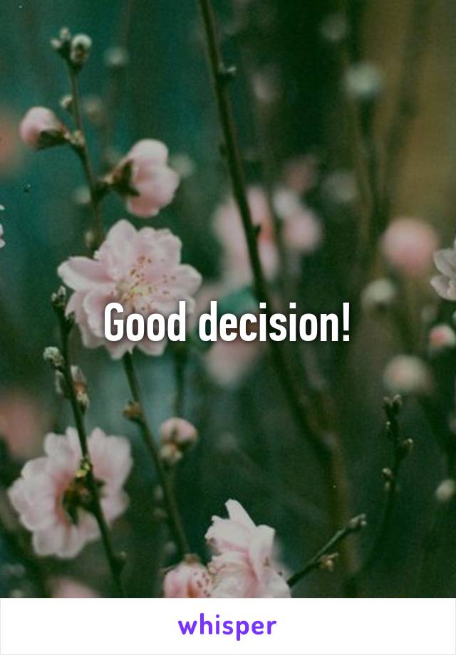 Good decision!