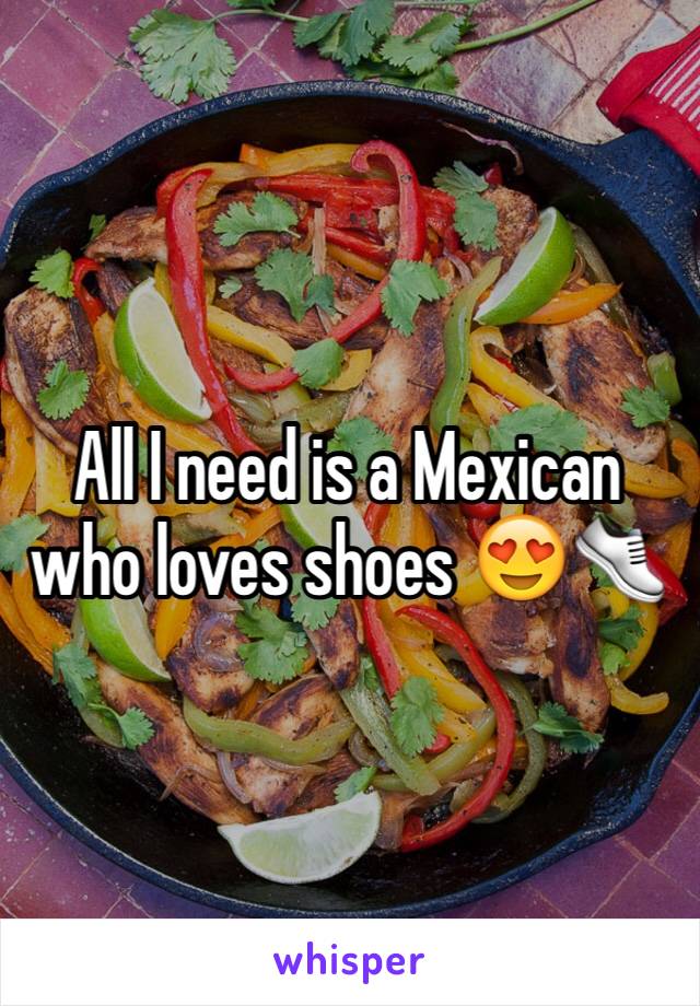 All I need is a Mexican who loves shoes 😍👟