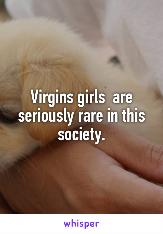 Virgins girls  are seriously rare in this society.