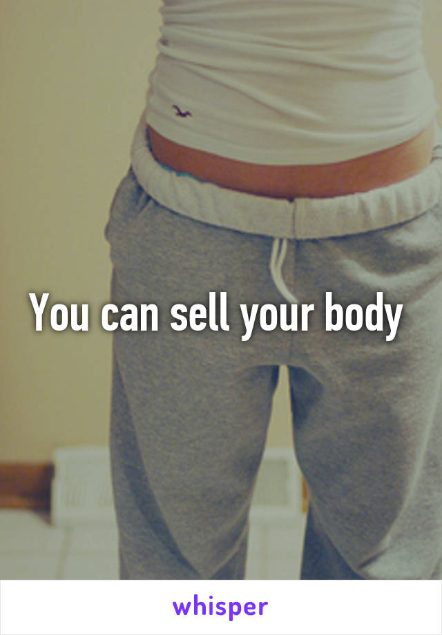 You can sell your body 