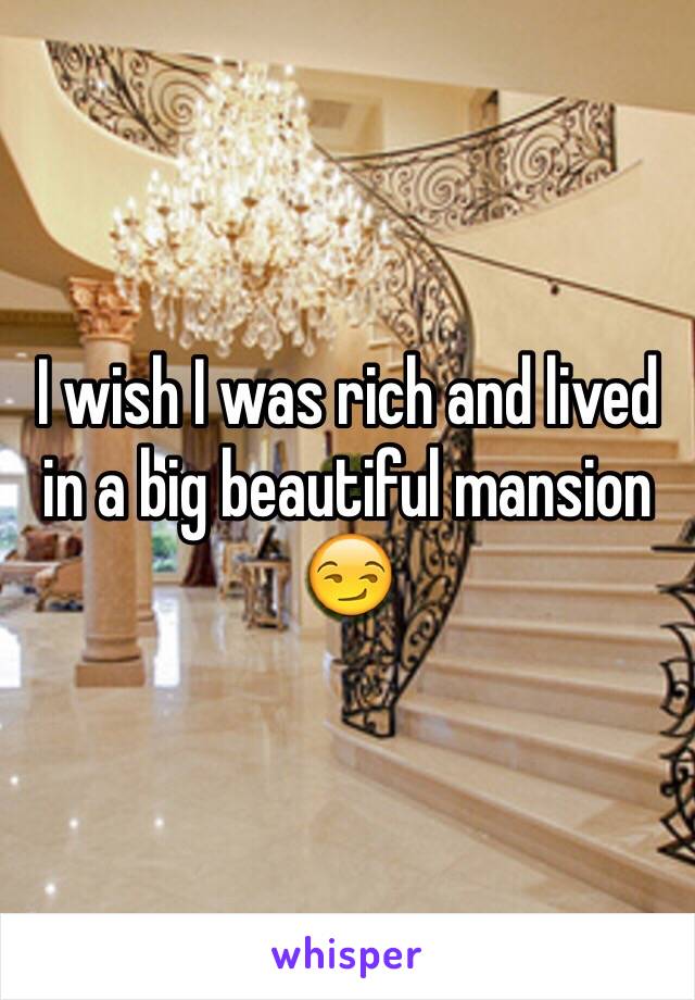 I wish I was rich and lived in a big beautiful mansion 😏