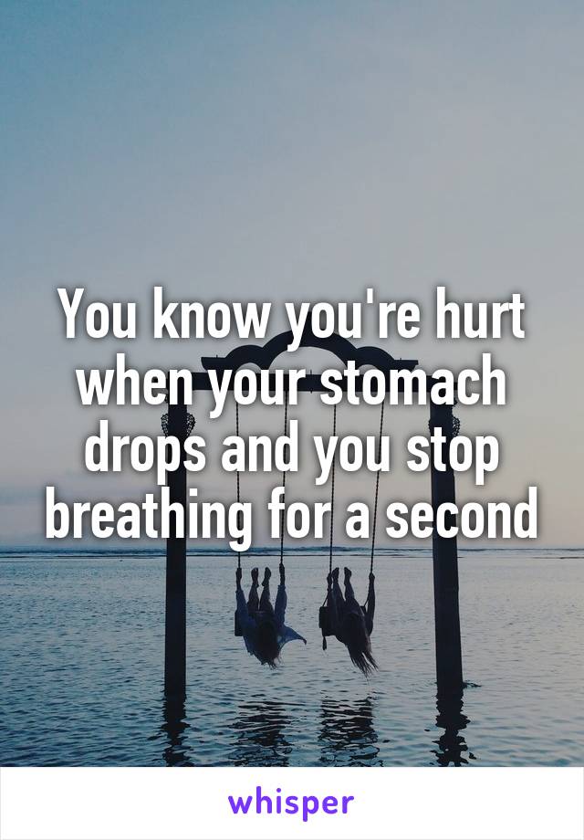 You know you're hurt when your stomach drops and you stop breathing for a second