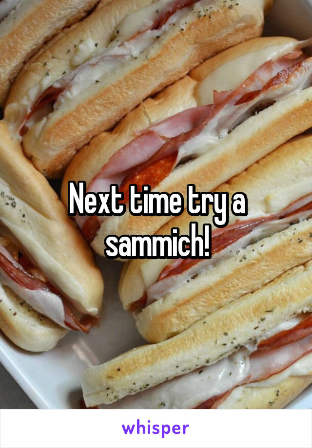 Next time try a sammich!