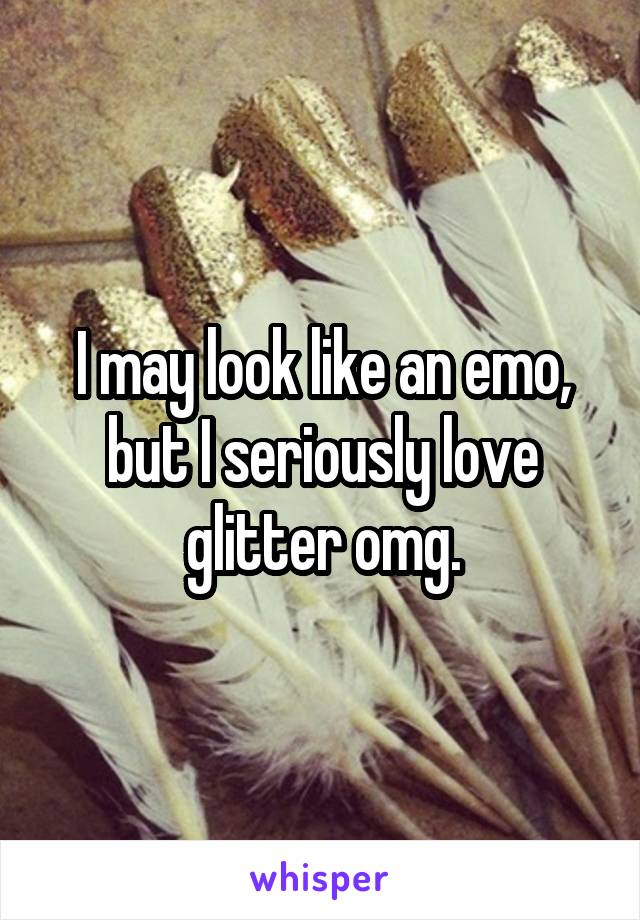 I may look like an emo, but I seriously love glitter omg.