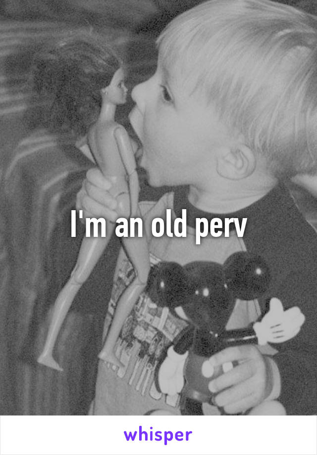 I'm an old perv