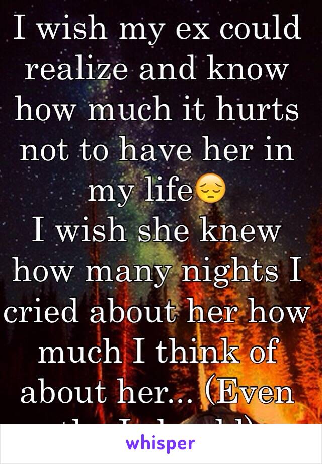 I wish my ex could realize and know how much it hurts not to have her in my life😔
I wish she knew how many nights I cried about her how much I think of about her... (Even tho I should)