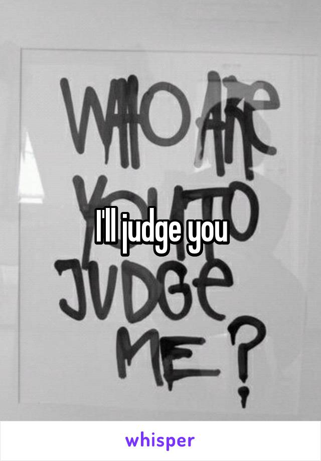 I'll judge you