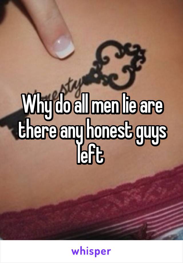 Why do all men lie are there any honest guys left 