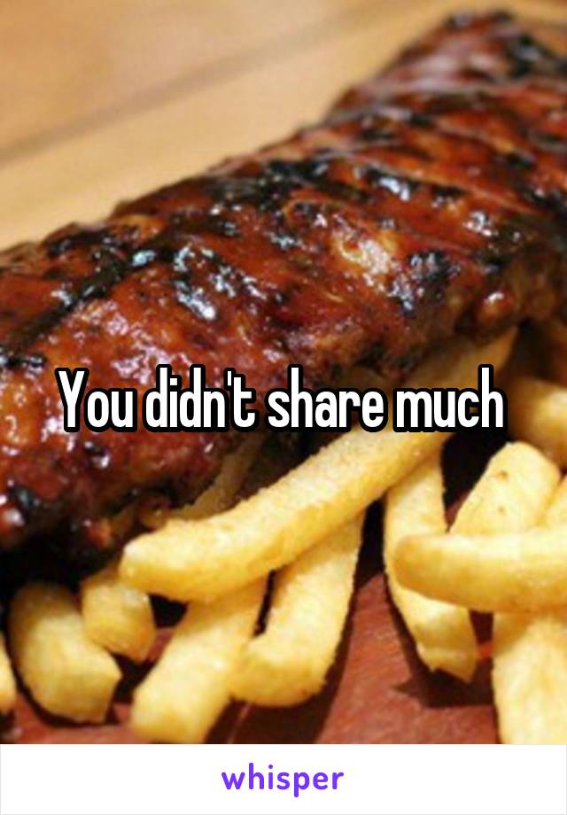 You didn't share much 