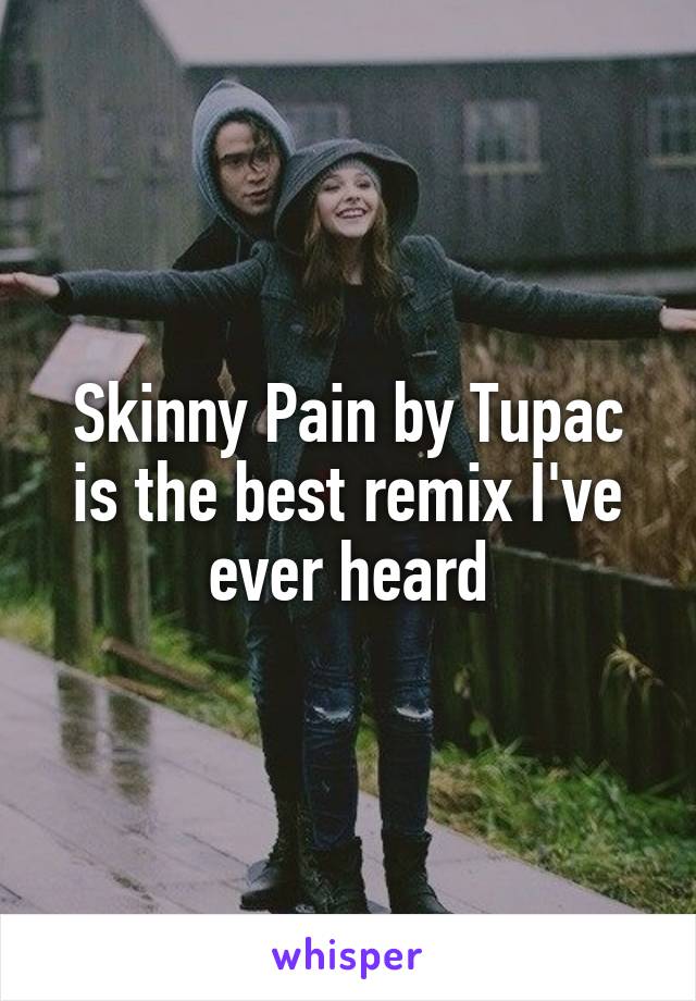 Skinny Pain by Tupac
is the best remix I've ever heard