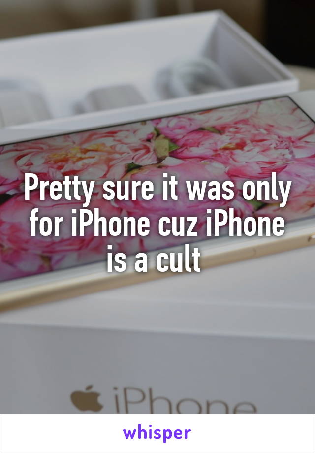 Pretty sure it was only for iPhone cuz iPhone is a cult 