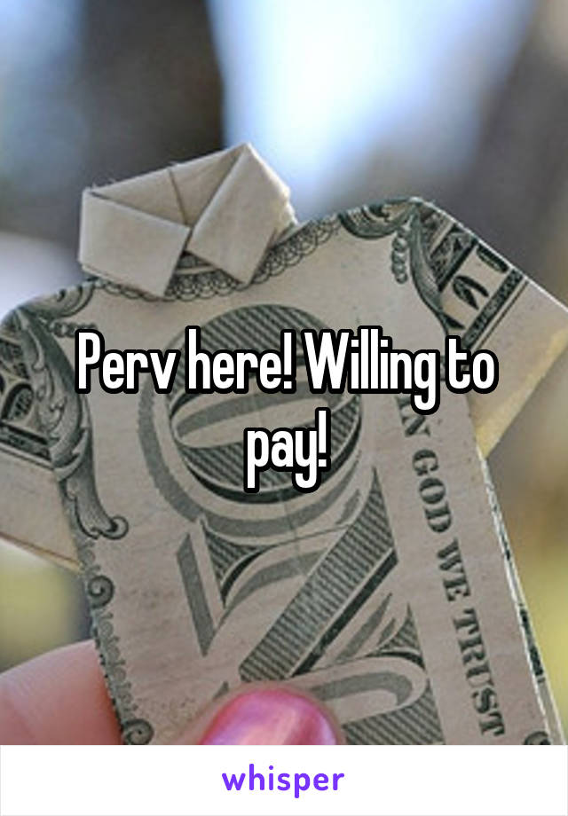 Perv here! Willing to pay!