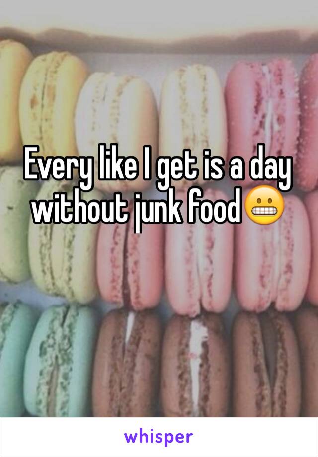 Every like I get is a day without junk food😬