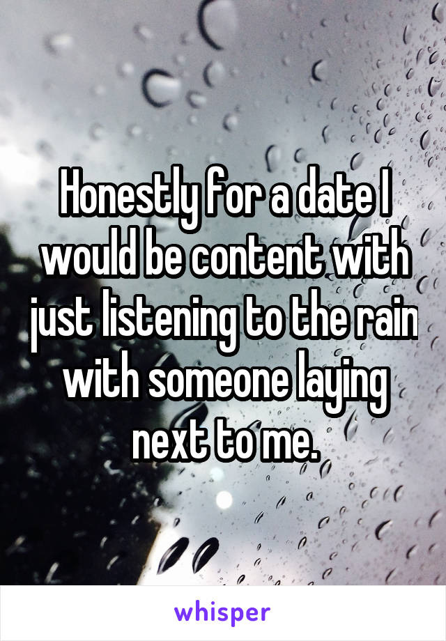 Honestly for a date I would be content with just listening to the rain with someone laying next to me.