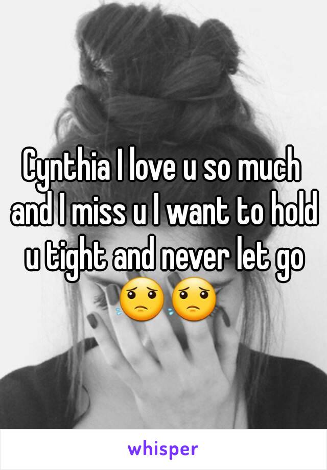 Cynthia I love u so much and I miss u I want to hold u tight and never let go 😟😟