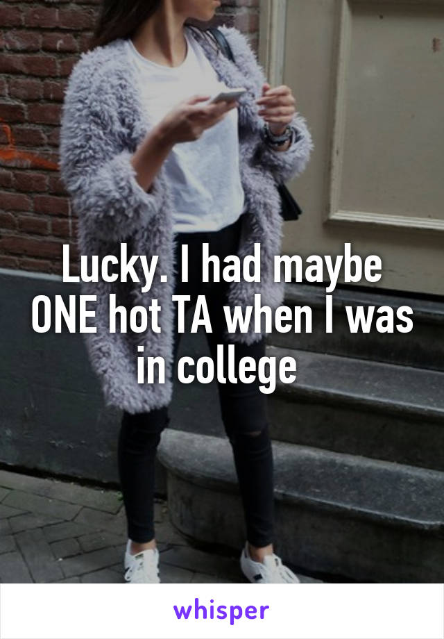 Lucky. I had maybe ONE hot TA when I was in college 