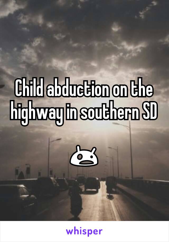 Child abduction on the highway in southern SD 
😲