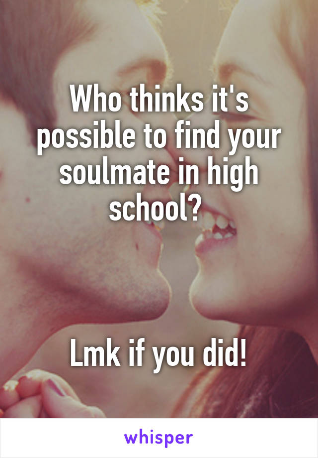 Who thinks it's possible to find your soulmate in high school? 



Lmk if you did!