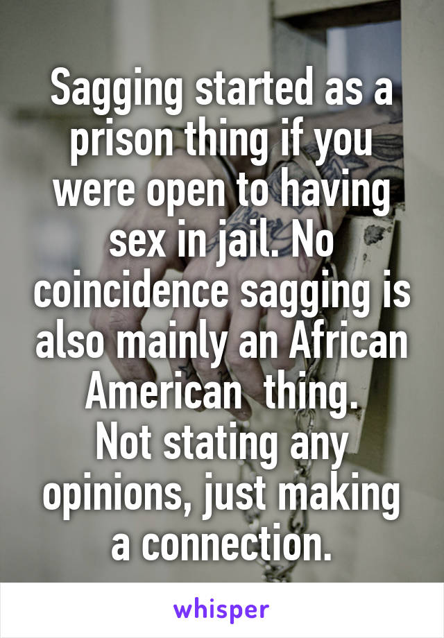 Sagging started as a prison thing if you were open to having sex in jail. No coincidence sagging is also mainly an African American  thing.
Not stating any opinions, just making a connection.