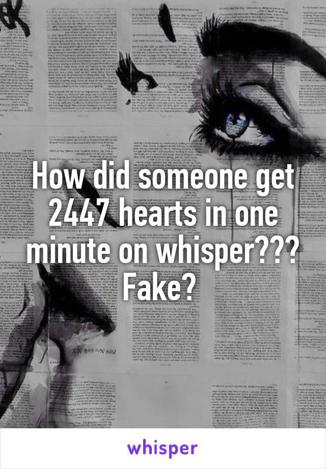 How did someone get 2447 hearts in one minute on whisper??? Fake? 