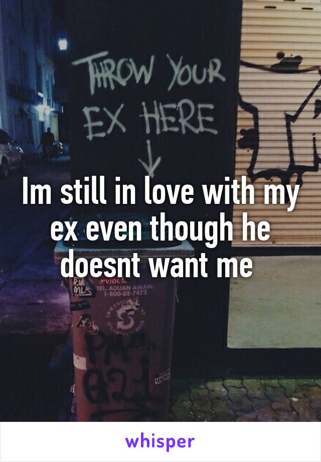 Im still in love with my ex even though he doesnt want me 