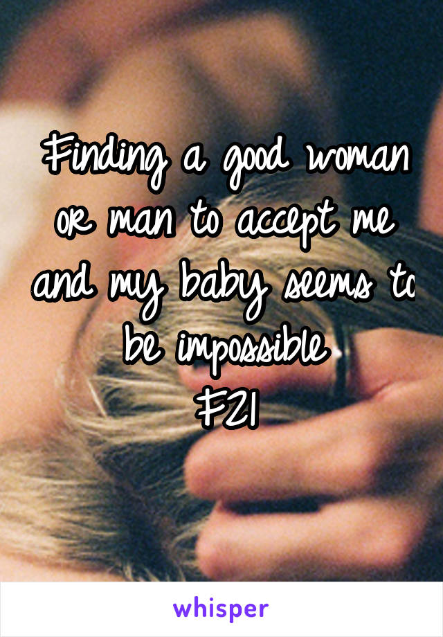 Finding a good woman or man to accept me and my baby seems to be impossible
F21
