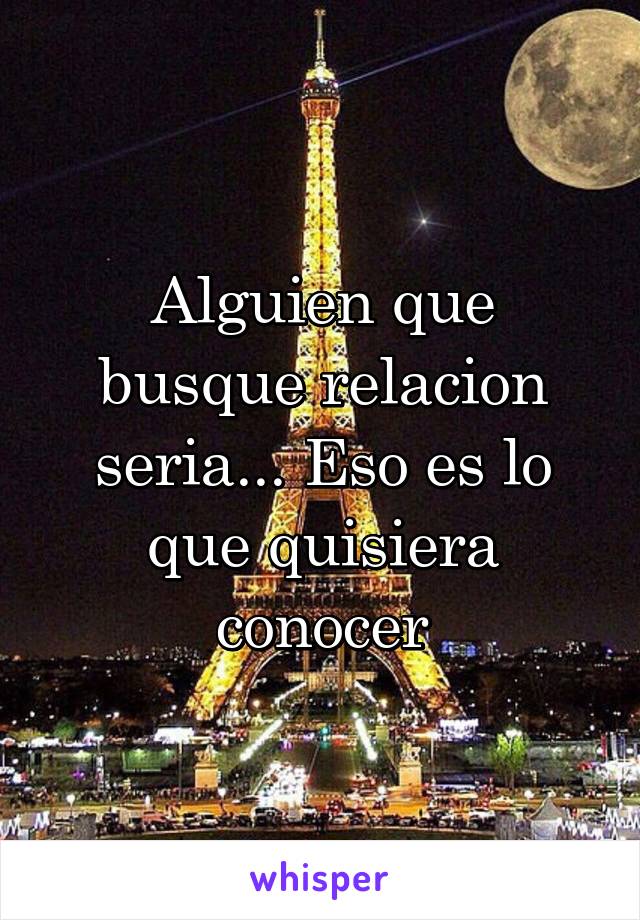 Alguien que busque relacion seria... Eso es lo que quisiera conocer