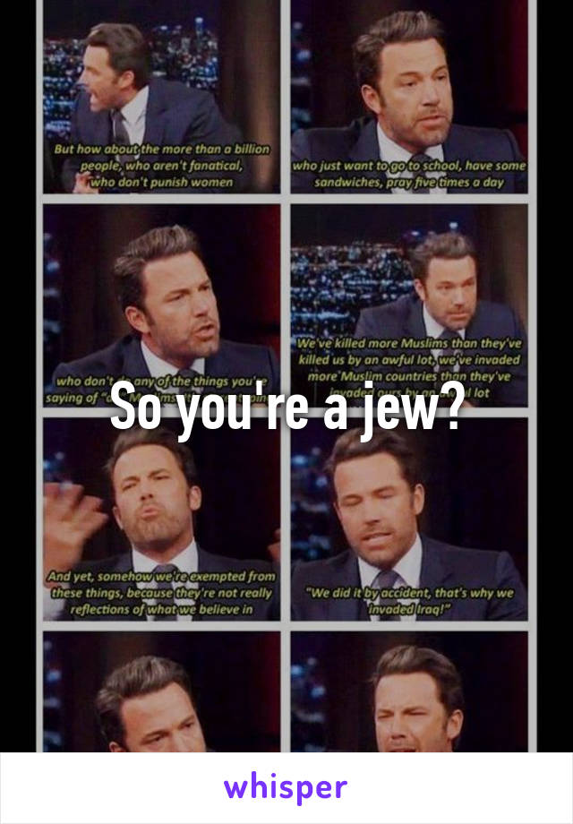 So you're a jew?