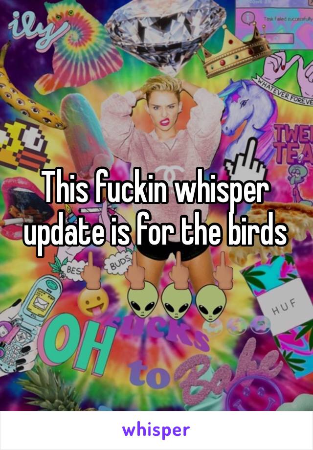 This fuckin whisper update is for the birds 🖕🏽🖕🏽🖕🏽🖕🏽