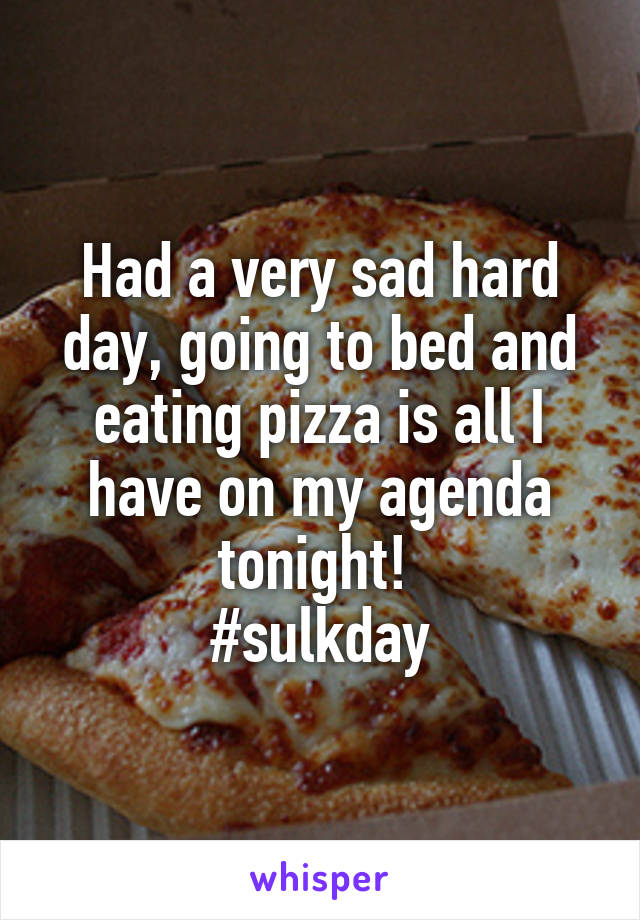 Had a very sad hard day, going to bed and eating pizza is all I have on my agenda tonight! 
#sulkday