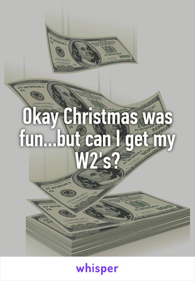 Okay Christmas was fun...but can I get my W2's?