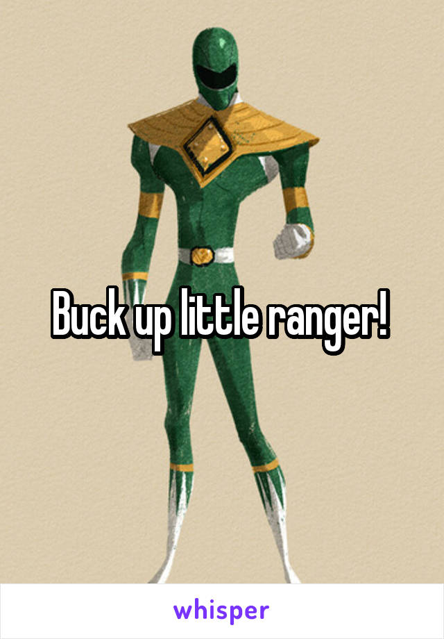 Buck up little ranger! 